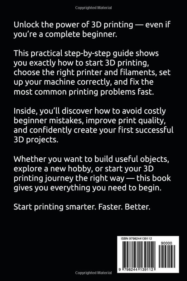3D Printing for Beginners: The Complete Step-by-Step Guide to 3D Printers, Filaments, Settings, Troubleshooting and Successful First Prints